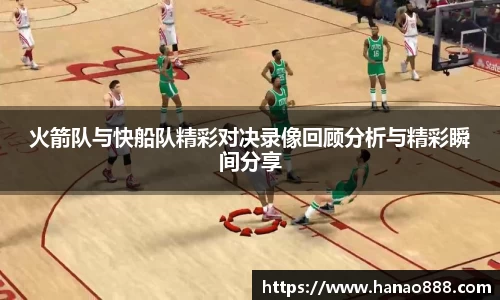 火箭队与快船队精彩对决录像回顾分析与精彩瞬间分享