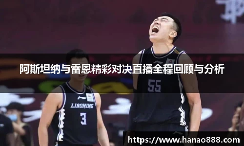 阿斯坦纳与雷恩精彩对决直播全程回顾与分析